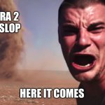 We’re doomed | SORA 2 
AI SLOP; HERE IT COMES | image tagged in here it comes | made w/ Imgflip meme maker