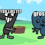 Four despises Seven's Soup. | DO YOU LIKE IT? gross | image tagged in 4 hates the stinky food,bfdi | made w/ Imgflip meme maker