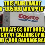 Costco Wrapped | THIS YEAR I WANT A "COSTCO WRAPPED"; YOU ATE 63 HOT DOGS, BOUGHT 47  GALLONS OF MAYO,
AND 6,000 GARBAGE BAGS | image tagged in costco qualifications matter | made w/ Imgflip meme maker