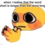 fr tho | when i realise that the word short is longer than the word long | image tagged in bruh | made w/ Imgflip meme maker