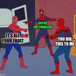 Nothing changes until you do | YOU’RE THE PROBLEM; IT’S ALL YOUR FAULT; YOU DID THIS TO ME | image tagged in spider man triple | made w/ Imgflip meme maker