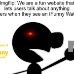 Beep Boop DELETE THIS | Imgflip: We are a fun website that lets users talk about anything
Imgflippers when they see an IFunny Watermark: | image tagged in i mr game see a ifunny watermark,mr game and watch,ifunny,delete this | made w/ Imgflip meme maker