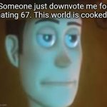 67 is in the grave. | Someone just downvote me for hating 67. This world is cooked. | image tagged in disappointed woody | made w/ Imgflip meme maker