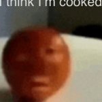 I think I'm cooked