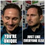 Frank Lampard meme | JUST LIKE EVERYONE ELSE; YOU'RE UNIQUE | image tagged in frank lampard meme | made w/ Imgflip meme maker