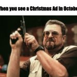 Christmas Ads in Halloween Season? Really? | When you see a Christmas Ad in October | image tagged in memes,am i the only one around here,christmas,halloween | made w/ Imgflip meme maker