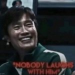 *Nobody laughs with him*