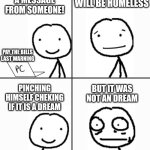 Bro is homeless | REALISING HE WILL BE HOMELESS; OH I GOT A MESSAGE FROM SOMEONE! PAY THE BILLS LAST WARNING; BUT IT WAS NOT AN DREAM; PINCHING HIMSELF CHEKING IF IT IS A DREAM | image tagged in oh boy he don't know | made w/ Imgflip meme maker