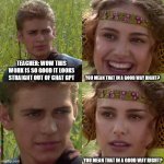 i had a teacher who'd refer to 'chat gpt' as 'chat g-t-p' | TEACHER: WOW THIS WORK IS SO GOOD IT LOOKS STRAIGHT OUT OF CHAT GPT; YOU MEAN THAT IN A GOOD WAY RIGHT? YOU MEAN THAT IN A GOOD WAY RIGHT? | image tagged in anakin padme 4 panel | made w/ Imgflip meme maker