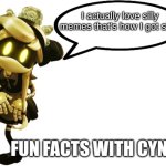 Fun Facts with Cyn | I actually love silly memes that's how I got silly! | image tagged in fun facts with cyn | made w/ Imgflip meme maker