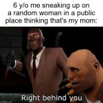 me back then was stupid tbh | 6 y/o me sneaking up on a random woman in a public place thinking that's my mom: | image tagged in tf2 spy right behind you,funny,memes | made w/ Imgflip meme maker