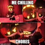 idk | ME CHILLING; CHORES | image tagged in murder drones meme,life | made w/ Imgflip meme maker