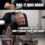 this is what happens when u get a 64 on your final | WHY DID YOU GET A 64?! DAD, IT WAS HARD! I CHECKED THE TEST AND IT WASNT EVEN THAT HARD! *THROWS A RANDOM CHAIR*; GET OUT | image tagged in memes,american chopper argument | made w/ Imgflip meme maker