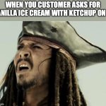 confused dafuq jack sparrow what | WHEN YOU CUSTOMER ASKS FOR VANILLA ICE CREAM WITH KETCHUP ON IT | image tagged in confused dafuq jack sparrow what | made w/ Imgflip meme maker
