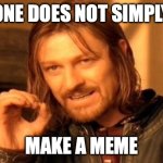 One Does Not Simply | ONE DOES NOT SIMPLY; MAKE A MEME | image tagged in memes,one does not simply | made w/ Imgflip meme maker