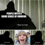 67 is by far the worst meme ever | PEOPLE WITH A GOOD SENSE OF HUMOUR | image tagged in i fear no man,67,anti 67 | made w/ Imgflip meme maker