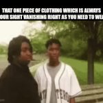 this happened to me | THAT ONE PIECE OF CLOTHING WHICH IS ALWAYS ON YOUR SIGHT VANISHING RIGHT AS YOU NEED TO WEAR IT | image tagged in gifs,peace out | made w/ Imgflip video-to-gif maker
