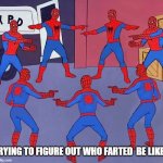 7 Spider-Men Pointing Meme | TRYING TO FIGURE OUT WHO FARTED  BE LIKE: | image tagged in 7 spider-men pointing meme | made w/ Imgflip meme maker