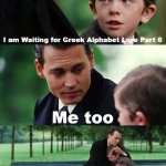 More Greek Alphabet lore meme yippee | I am Waiting for Greek Alphabet Lore Part 6; Me too | image tagged in memes,finding neverland | made w/ Imgflip meme maker