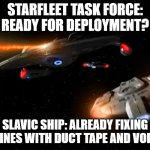 Starfleet Task Force | STARFLEET TASK FORCE: READY FOR DEPLOYMENT? SLAVIC SHIP: ALREADY FIXING ENGINES WITH DUCT TAPE AND VODKA. | image tagged in starfleet task force,slavic fleet,slavic lives matter | made w/ Imgflip meme maker