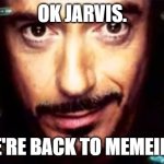I'm back | OK JARVIS. WE'RE BACK TO MEMEING! | image tagged in ok garmin | made w/ Imgflip meme maker