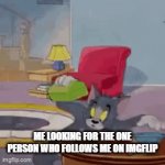 WhO iS tHe PeRsOn WhO fOlLoWs Me | ME LOOKING FOR THE ONE PERSON WHO FOLLOWS ME ON IMGFLIP | image tagged in gifs,where,tom and jerry,searching | made w/ Imgflip video-to-gif maker