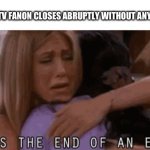 BabyTV Fanon’s Closure Was Upsetting To Many BabyTV Fans | WHEN BABYTV FANON CLOSES ABRUPTLY WITHOUT ANY WARNING: | image tagged in it s the end of an era | made w/ Imgflip meme maker