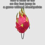 why tho | how it feels to die on the last jump in a game without checkpoints | image tagged in dragon fruit from secret staycation | made w/ Imgflip meme maker