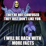 ss | THEY’RE NOT CONFUSED THEY JUST DON’T LIKE YOU. I WILL BE BACK WITH 
MORE FACTS | image tagged in skelton bad news | made w/ Imgflip meme maker