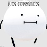 THE CREATURE??? | the creature | image tagged in secret staycation | made w/ Imgflip meme maker
