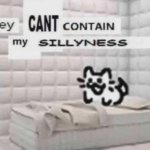 They can't contain my sillyness