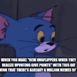 Insert meme title here | WHEN YOU MAKE "NEW IMGFLIPPERS WHEN THEY REALIZE UPVOTING GIVE POINTS" WITH THIS GIF KNOWING THAT THERE'S ALREADY A MILLION MEMES OF THEM | image tagged in gifs,memes,funny | made w/ Imgflip video-to-gif maker