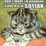 Don't move I'm drawing you as a soyjak