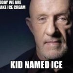 Kid named ice | CLASS TODAY WE ARE GOING TO MAKE ICE CREAM; KID NAMED ICE | image tagged in mike | made w/ Imgflip meme maker