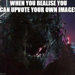 ME HERE TRY TO STOP ME NOW | WHEN YOU REALISE YOU CAN UPVOTE YOUR OWN IMAGES | image tagged in smiling godzilla | made w/ Imgflip meme maker