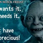 Black Friday Rampage | POV: ME ON BLACK FRIDAY | image tagged in gollum | made w/ Imgflip meme maker
