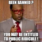 Shaun Jones | BEEN BANNED ? YOU MAY BE ENTITLED TO PUBLIC RIDICULE ! | image tagged in shaun jones | made w/ Imgflip meme maker