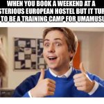Hostel inbetweeners friend | WHEN YOU BOOK A WEEKEND AT A MYSTERIOUS EUROPEAN HOSTEL BUT IT TURNS OUT TO BE A TRAINING CAMP FOR UMAMUSUME | image tagged in hostel inbetweeners friend | made w/ Imgflip meme maker