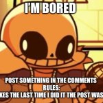 Seriously | I’M BORED; POST SOMETHING IN THE COMMENTS 
RULES:
NO FART JOKES THE LAST TIME I DID IT THE POST WAS UNPOSTED | image tagged in goofy ahh snas | made w/ Imgflip meme maker