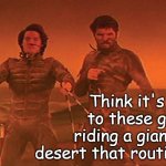 Don't do drugs, kids... | The Spice is
nothing but
transtemporal
cocaine. Think it's not? I refer you
to these guys Florida-style
riding a giant earthworm in a
desert that routinely eats people. | image tagged in the spice must flow | made w/ Imgflip meme maker