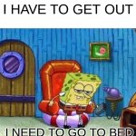 Spongebob Ight Imma Head Out | I HAVE TO GET OUT; I NEED TO GO TO BED | image tagged in memes,spongebob ight imma head out | made w/ Imgflip meme maker