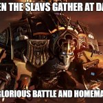Dawn of War 3 | WHEN THE SLAVS GATHER AT DAWN; TIME FOR GLORIOUS BATTLE AND HOMEMADE ARMOR | image tagged in dawn of war 3,slavic titan | made w/ Imgflip meme maker
