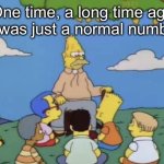 I hate this meme with all of my being | “One time, a long time ago, 67 was just a normal number” | image tagged in simpsons old man telling story | made w/ Imgflip meme maker