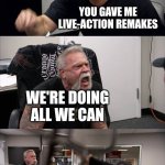 American Chopper Argument Meme | DISNEY; YOU SAID YOU WANTED NEW MOVIES; DISNEY FANS; YOU GAVE ME LIVE-ACTION REMAKES; WE'RE DOING ALL WE CAN; EXCEPT FOR MAKING GOOD ORIGINAL MOVIES; YOU LIKED THE ORIGINALS SO YOU HAVE TO LIKE THE REMAKES | image tagged in memes,american chopper argument | made w/ Imgflip meme maker