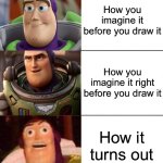 how you imagine it | How you imagine it before you draw it; How you imagine it right before you draw it; How it turns out | image tagged in better best blurst lightyear edition | made w/ Imgflip meme maker