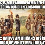 Lost at sea | THIS IS YOUR ANNUAL REMINDER THAT IN 1492 COLUMBUS DIDN'T DISCOVER AMERICA; IN 1492 NATIVE AMERICANS DISCOVERED A BUNCH OF WHITE MEN LOST AT SEA | image tagged in native americans meeting colonists | made w/ Imgflip meme maker