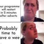 Maximize your day | Your programme will restart in 2 minutes after adverts; Probably time to have a wee | image tagged in kombucha girl,advert,ad break,wee | made w/ Imgflip meme maker