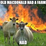 Emphasis on "HAD" | OLD MACDONALD HAD A FARM; HAD | image tagged in memes,evil cows | made w/ Imgflip meme maker