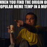 DiCaprio Hollywood | WHEN YOU FIND THE ORIGIN OF A POPULAR MEME TEMP IN A MOVIE | image tagged in dicaprio hollywood,funny,relatable,movies,memes,funny memes | made w/ Imgflip meme maker