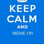 Keep calm and | MEME ON | image tagged in keep calm and | made w/ Imgflip meme maker